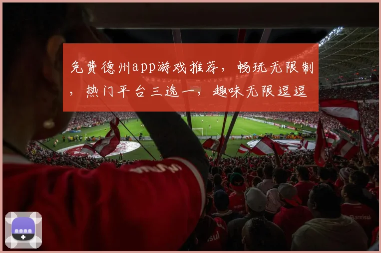 免费德州app游戏推荐，畅玩无限制，热门平台三选一，趣味无限逗逗逗