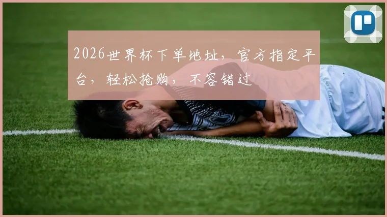 2026世界杯下单地址，官方指定平台，轻松抢购，不容错过