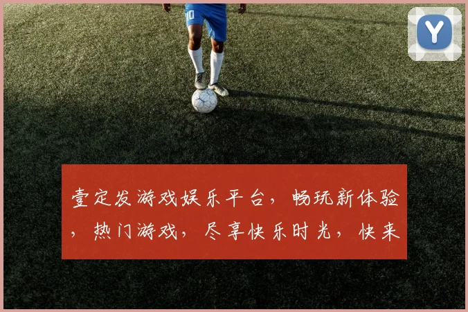 壹定发游戏娱乐平台，畅玩新体验，热门游戏，尽享快乐时光，快来加入