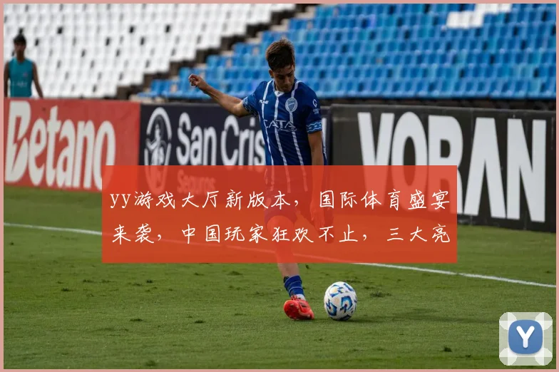 yy游戏大厅新版本，国际体育盛宴来袭，中国玩家狂欢不止，三大亮点，不容错过