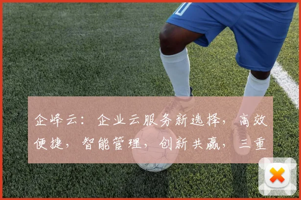 企峰云：企业云服务新选择，高效便捷，智能管理，创新共赢，三重优势，引领未来。