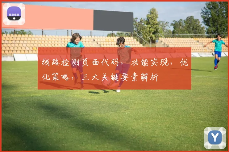 线路检测页面代码，功能实现，优化策略，三大关键要素解析