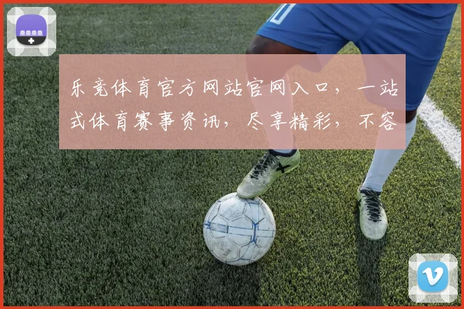 乐竞体育官方网站官网入口，一站式体育赛事资讯，尽享精彩，不容错过，快速访问
