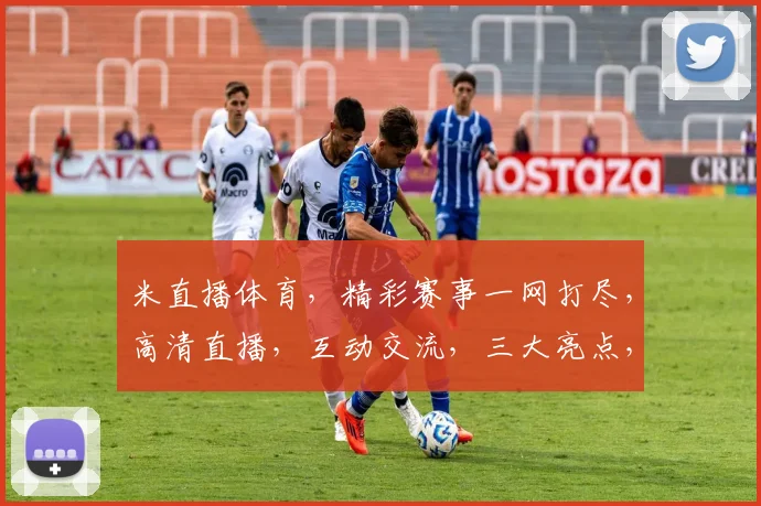 米直播体育，精彩赛事一网打尽，高清直播，互动交流，三大亮点，不容错过